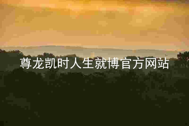 尊龙凯时人生就博官方网站